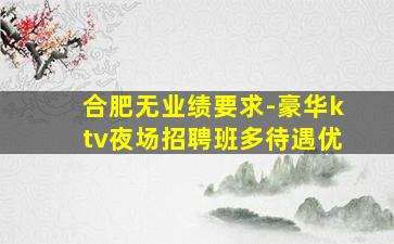 合肥无业绩要求-豪华ktv夜场招聘班多待遇优